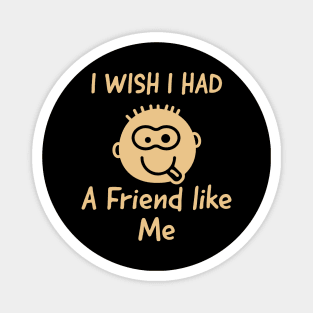 I wish i had a friend like me Magnet